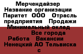 Мерчендайзер › Название организации ­ Паритет, ООО › Отрасль предприятия ­ Продажи › Минимальный оклад ­ 21 000 - Все города Работа » Вакансии   . Ненецкий АО,Тельвиска с.